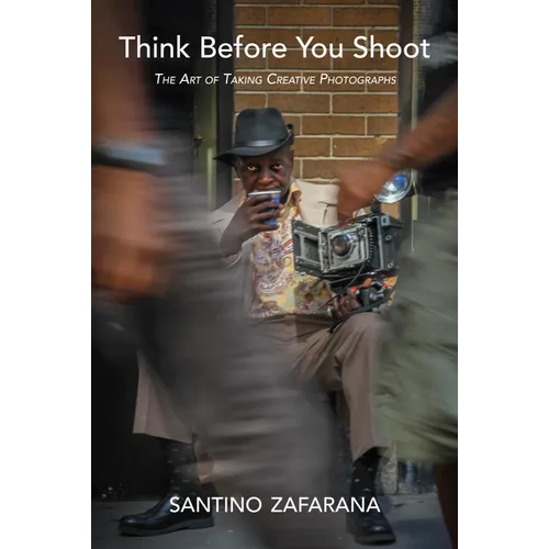 Think Before You Shoot: The Art of Taking Creative Photographs - Hardcover