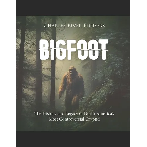 Bigfoot: The History and Legacy of North America's Most Controversial Cryptid