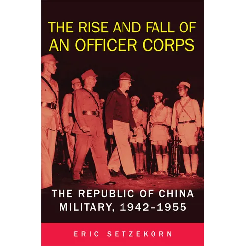 The Rise and Fall of an Officer Corps: The Republic of China Military, 1942-1955