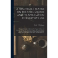 A Practical Treatise on the Steel Square and Its Application to Everyday Use: Being an Exhaustive Collection of Steel Square Problems and Solutions, " - Hardcover