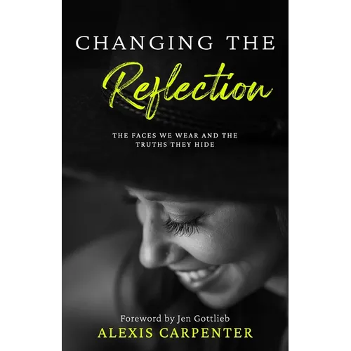 Changing the Reflection: The Faces We Wear and the Truths They Hide - Paperback