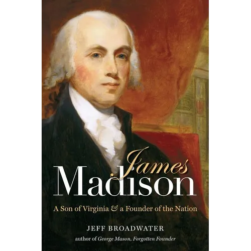 James Madison: A Son of Virginia and a Founder of the Nation