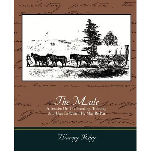 The Mule - A Treatise on the Breeding, Training, and Uses to Which He May Be Put