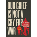 Our Grief Is Not a Cry for War: The Movement to Stop the War on Terror