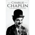Charlie Chaplin: A Life From Beginning to End - Paperback