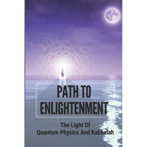Path To Enlightenment: The Light Of Quantum Physics And Kabbalah - Paperback