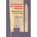At the Heart of Christian Worship: Liturgical Essays of Yves Congar - Paperback