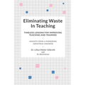 Eliminating Waste In Teaching: Timeless Lessons for Improving Teaching and Training - Paperback