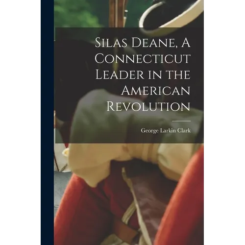 Silas Deane, A Connecticut Leader in the American Revolution