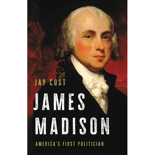 James Madison: America's First Politician - Hardcover