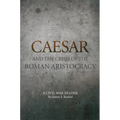 Caesar and the Crisis of the Roman Aristocracy: A Civil War Reader Volume 18