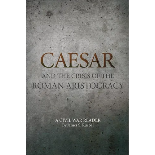 Caesar and the Crisis of the Roman Aristocracy: A Civil War Reader Volume 18