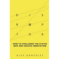Disruptor: How to Challenge the Status Quo and Unlock Innovation - Paperback