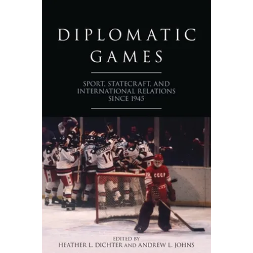 Diplomatic Games: Sport, Statecraft, and International Relations Since 1945