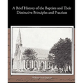 A Brief History of the Baptists and Their Distinctive Principles and Practices
