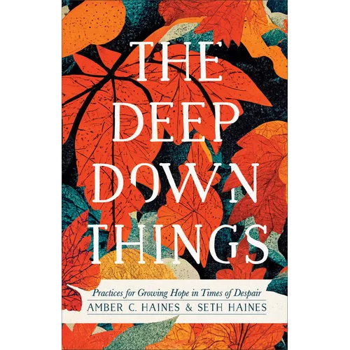 The Deep Down Things: Practices for Growing Hope in Times of Despair - Paperback
