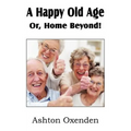 A Happy Old Age Or, Home Beyond! - Paperback