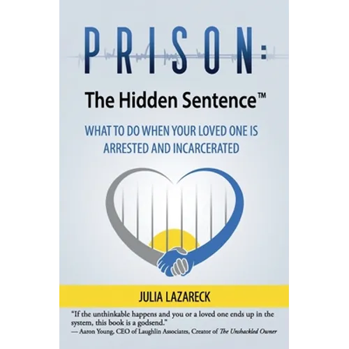 Prison: The Hidden Sentence(TM) WHAT TO DO WHEN YOUR LOVED ONE IS ARRESTED AND INCARCERATED
