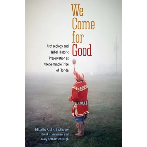 We Come for Good: Archaeology and Tribal Historic Preservation at the Seminole Tribe of Florida