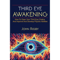 Third Eye Awakening: The third eye, techniques to open the third eye, how to enhance psychic abilities, and much more! - Paperback