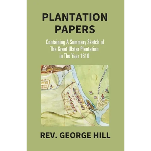 Plantation Papers: Containing A Summary Sketch Of The Great Ulster Plantation In The Year 1610 - Paperback
