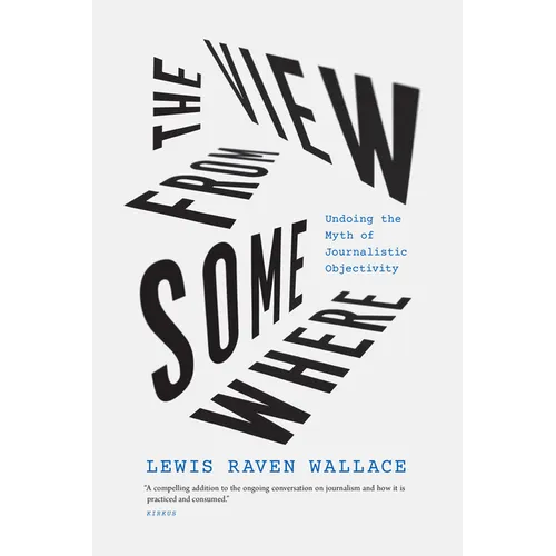 The View from Somewhere: Undoing the Myth of Journalistic Objectivity - Paperback