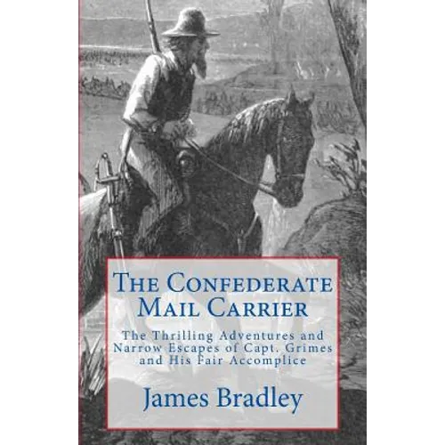 The Confederate Mail Carrier: The Thrilling Adventures and Narrow Escapes of Capt. Grimes and His Fair Accomplice