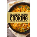 Classical Indian Cooking: Simple, Easy, and Unique Indian Recipes - Paperback