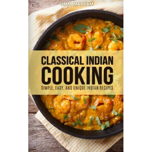 Classical Indian Cooking: Simple, Easy, and Unique Indian Recipes - Paperback