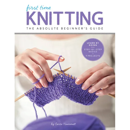 First Time Knitting: The Absolute Beginner's Guide: Learn by Doing - Step-By-Step Basics + 9 Projects - Paperback