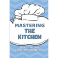 Mastering The Kitchen: How To Become A Successful Master Chef: Develop A Personal Brand For Successful Chefs - Paperback