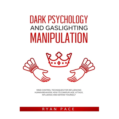 Dark Psychology and Gaslighting Manipulation: Mind Control Techniques for Influencing Human Behavior. How to Camouflage, Attack, Influence and Defend - Paperback