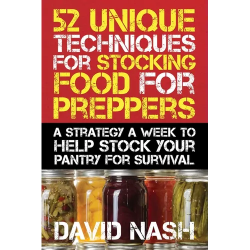 52 Unique Techniques for Stocking Food for Preppers: A Strategy a Week to Help Stock Your Pantry for Survival - Paperback