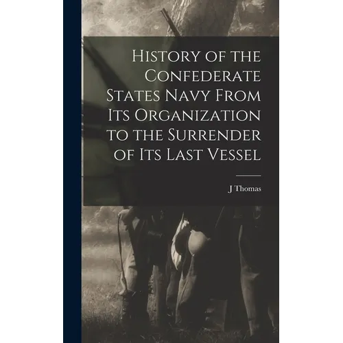 History of the Confederate States Navy From its Organization to the Surrender of its Last Vessel