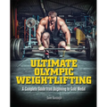 Ultimate Olympic Weightlifting: A Complete Guide to Barbell Lifts. . . from Beginner to Gold Medal - Paperback