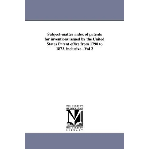 Subject-matter index of patents for inventions issued by the United States Patent office from 1790 to 1873, inclusive...Vol 2