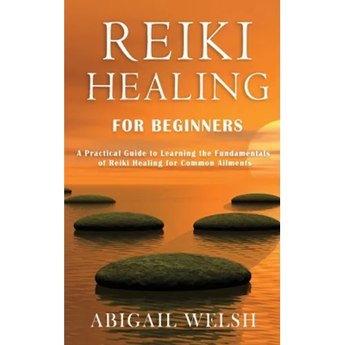 Reiki Healing for Beginners: A Practical Guide to Learning the Fundamentals of Reiki Healing for Common Ailments - Paperback