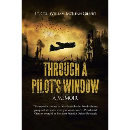 Through a Pilot's Window: Adventures Piloting a B-24 Bomber in the 9th and 344th Bomber Squadron in WWII During the Asian-Pacific, European and Africa