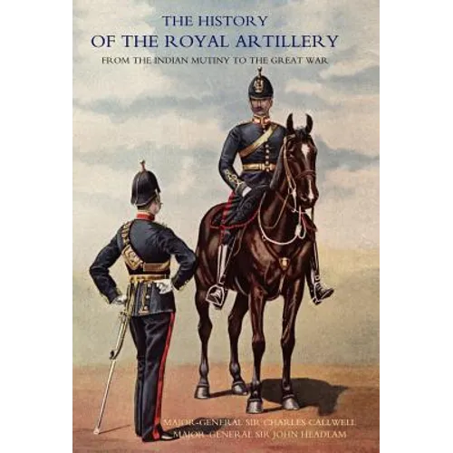 History of the Royal Artillery from the Indian Mutiny to the Great War: Volume I 1860-1899