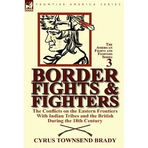 Border Fights & Fighters: the Conflicts on the Eastern Frontiers With Indian Tribes and the British During the 18th Century