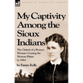 My Captivity Among the Sioux Indians: the Ordeal of a Pioneer Woman Crossing the Western Plains in 1864