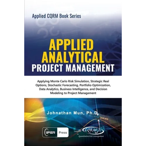 Applied Analytical - Applied Project Management: Applying Monte Carlo Risk Simulation, Strategic Real Options, Stochastic Forecasting, Portfolio Optim - Paperback