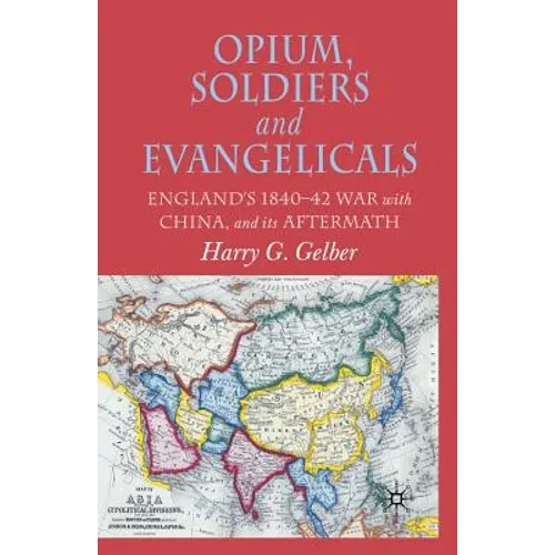 Opium, Soldiers and Evangelicals: England's 1840-42 War with China and Its Aftermath
