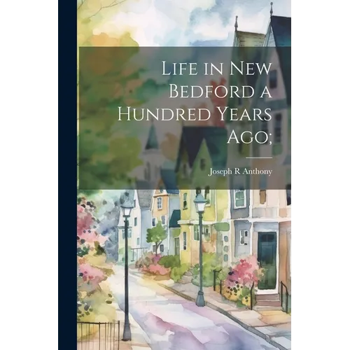 Life in New Bedford a Hundred Years ago;
