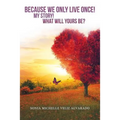 Because We Only Live Once!: My Story! What Will Yours Be? - Paperback
