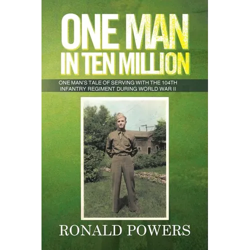One Man in Ten Million: One Man's Tale of Serving with the 104th Infantry Regiment During World War II