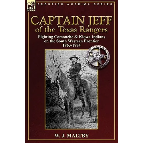 Captain Jeff of the Texas Rangers: Fighting Comanche & Kiowa Indians on the South Western Frontier 1863-1874