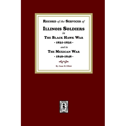 Record of the Services of Illinois Soldiers in The Black Hawk War, 1831-1832, and in The Mexican War, 1848-1888