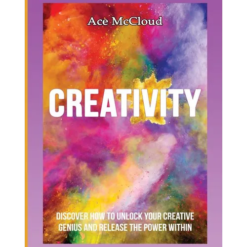 Creativity: Discover How To Unlock Your Creative Genius And Release The Power Within - Paperback