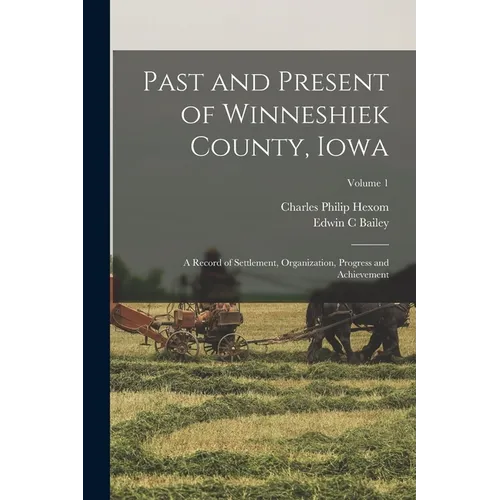 Past and Present of Winneshiek County, Iowa; a Record of Settlement, Organization, Progress and Achievement; Volume 1